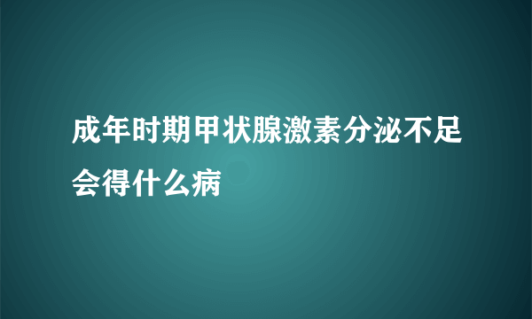 成年时期甲状腺激素分泌不足会得什么病