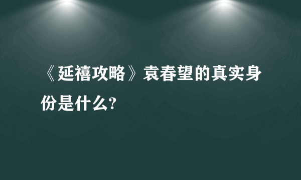 《延禧攻略》袁春望的真实身份是什么?