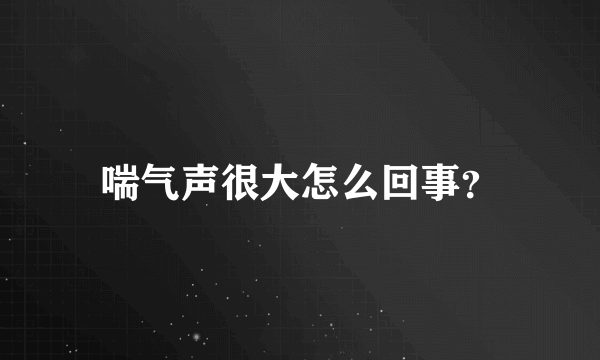 喘气声很大怎么回事？