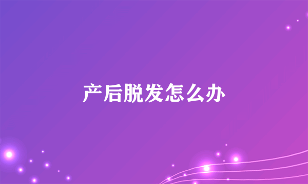 产后脱发怎么办