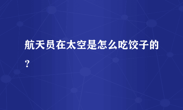 航天员在太空是怎么吃饺子的？