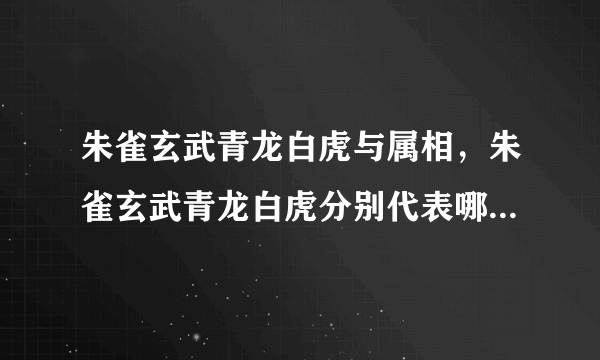 朱雀玄武青龙白虎与属相，朱雀玄武青龙白虎分别代表哪四个方向？