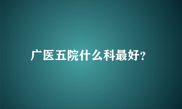 广医五院什么科最好？