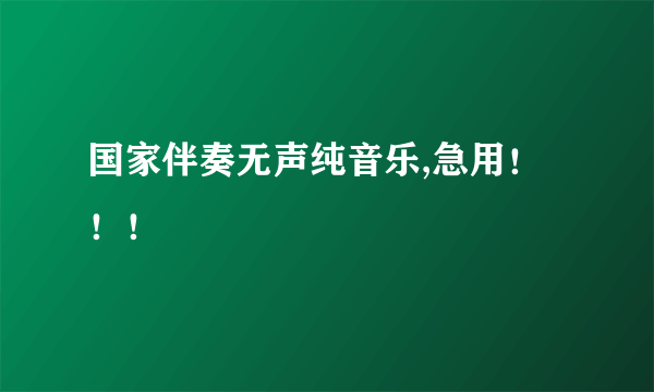 国家伴奏无声纯音乐,急用！！！