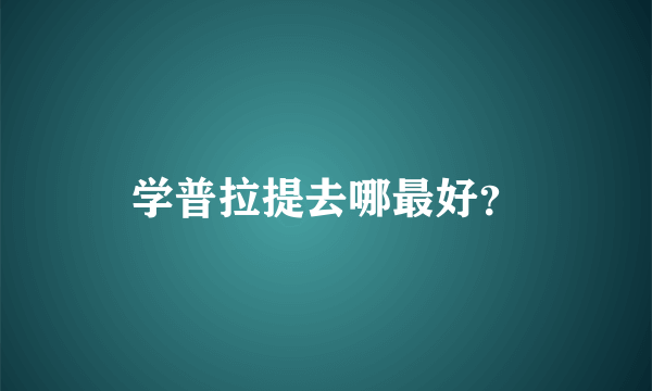 学普拉提去哪最好？