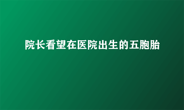 院长看望在医院出生的五胞胎