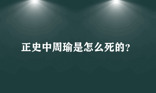 正史中周瑜是怎么死的？