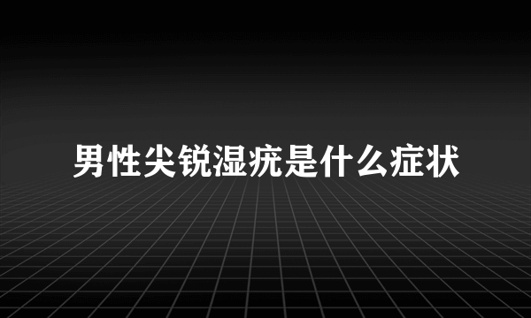 男性尖锐湿疣是什么症状