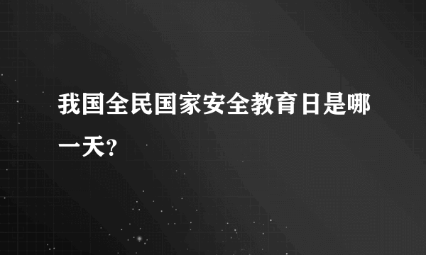 我国全民国家安全教育日是哪一天？