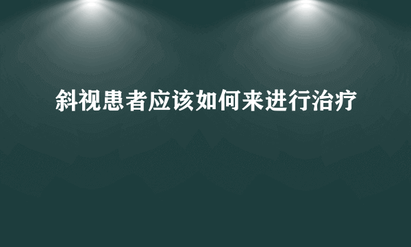 斜视患者应该如何来进行治疗