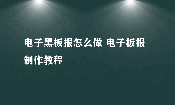 电子黑板报怎么做 电子板报制作教程