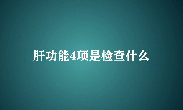 肝功能4项是检查什么