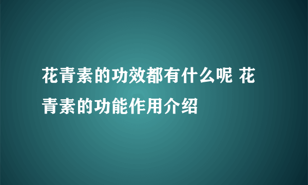 花青素的功效都有什么呢 花青素的功能作用介绍