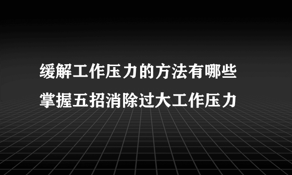 缓解工作压力的方法有哪些 掌握五招消除过大工作压力