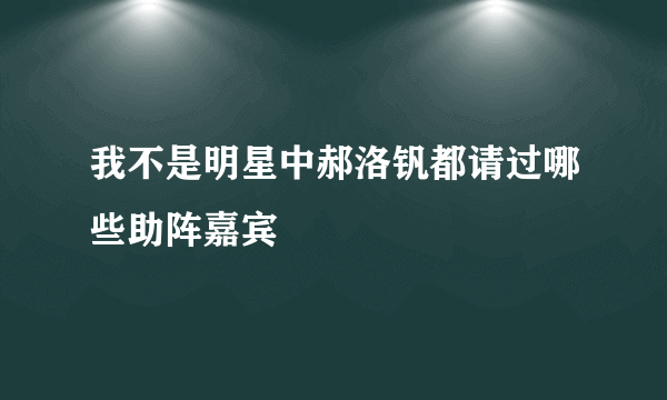 我不是明星中郝洛钒都请过哪些助阵嘉宾