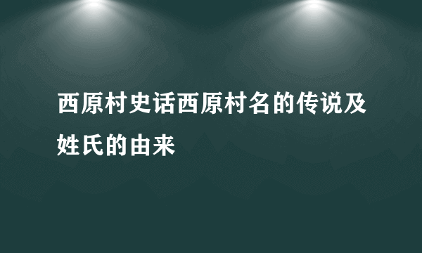 西原村史话西原村名的传说及姓氏的由来