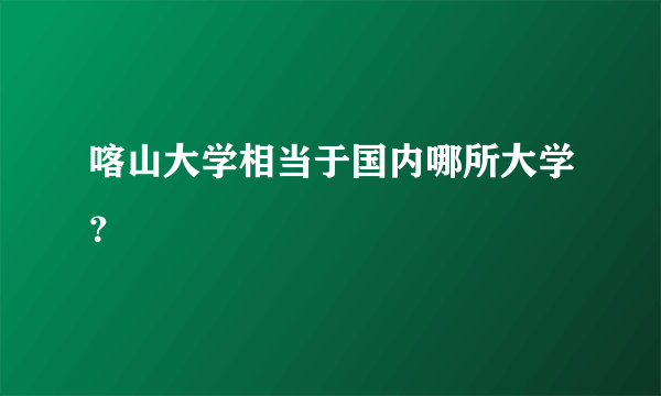 喀山大学相当于国内哪所大学？