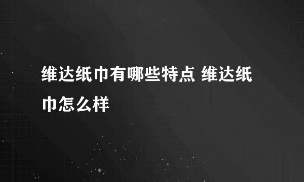 维达纸巾有哪些特点 维达纸巾怎么样