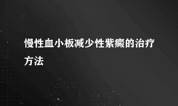 慢性血小板减少性紫癜的治疗方法