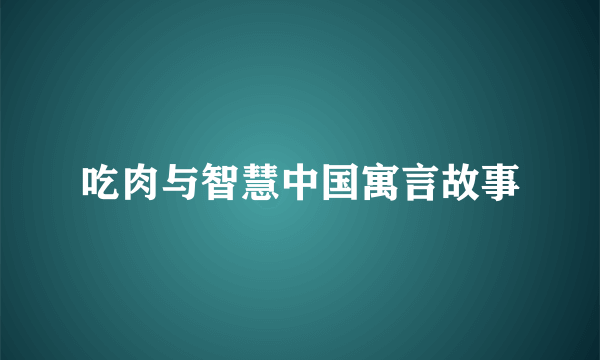 吃肉与智慧中国寓言故事