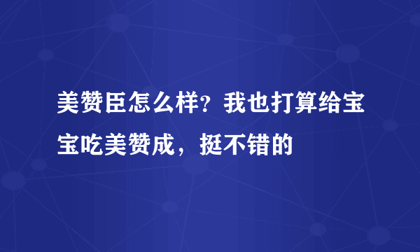 美赞臣怎么样？我也打算给宝宝吃美赞成，挺不错的