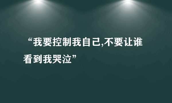 “我要控制我自己,不要让谁看到我哭泣”