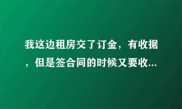 我这边租房交了订金，有收据，但是签合同的时候又要收我费用，我这边不想租了！订金能退吗？