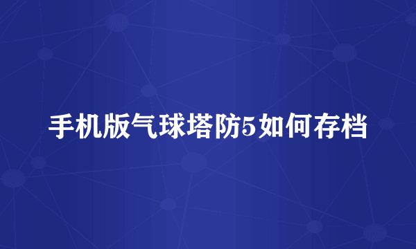 手机版气球塔防5如何存档