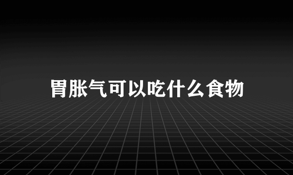 胃胀气可以吃什么食物