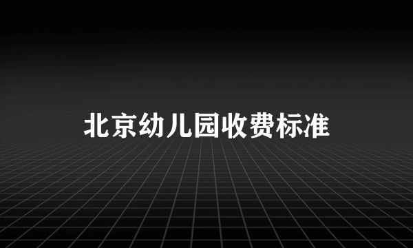 北京幼儿园收费标准