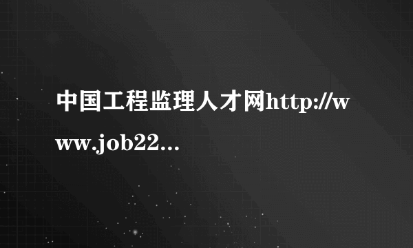 中国工程监理人才网http://www.job2299.com/