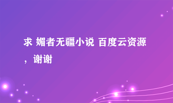 求 媚者无疆小说 百度云资源，谢谢