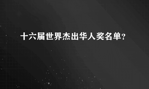 十六届世界杰出华人奖名单？