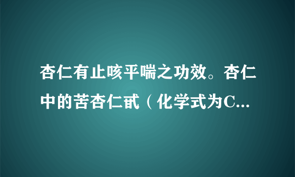 杏仁有止咳平喘之功效。杏仁中的苦杏仁甙（化学式为C20H27NO11）。（1）该物质的一个分子中共含有______个原子。（2）9.14g苦杏仁甙中氮元素的质量为______g。