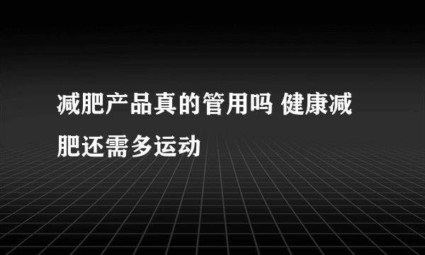 减肥产品真的管用吗 健康减肥还需多运动