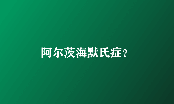 阿尔茨海默氏症？