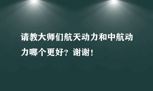 请教大师们航天动力和中航动力哪个更好？谢谢！