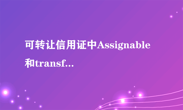 可转让信用证中Assignable 和transferable L/C有何区别