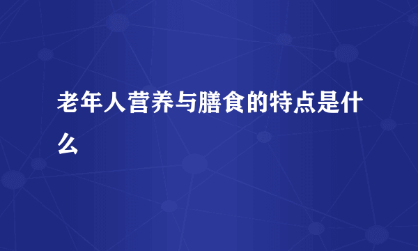 老年人营养与膳食的特点是什么