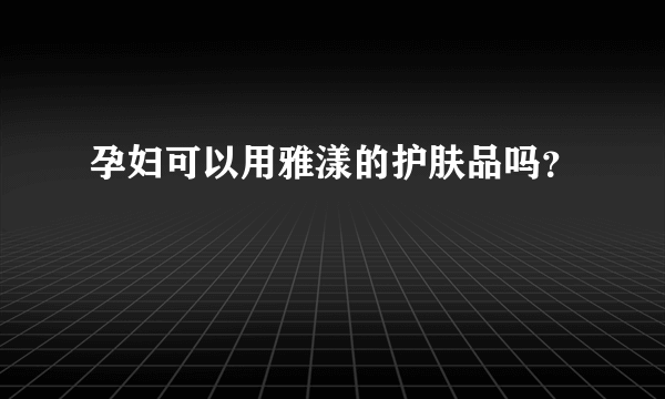 孕妇可以用雅漾的护肤品吗？