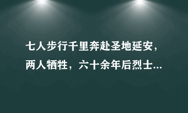 七人步行千里奔赴圣地延安，两人牺牲，六十余年后烈士遗骸被找回