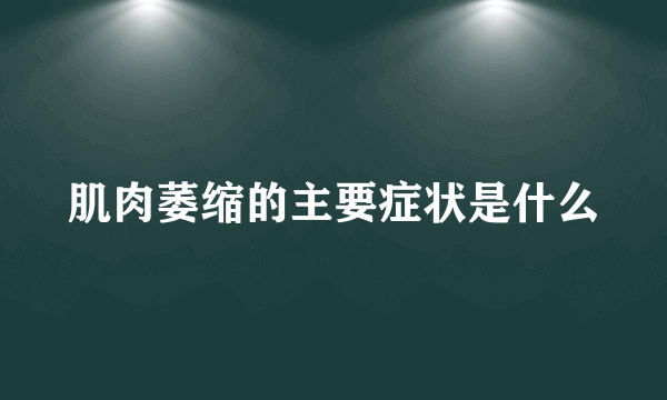 肌肉萎缩的主要症状是什么