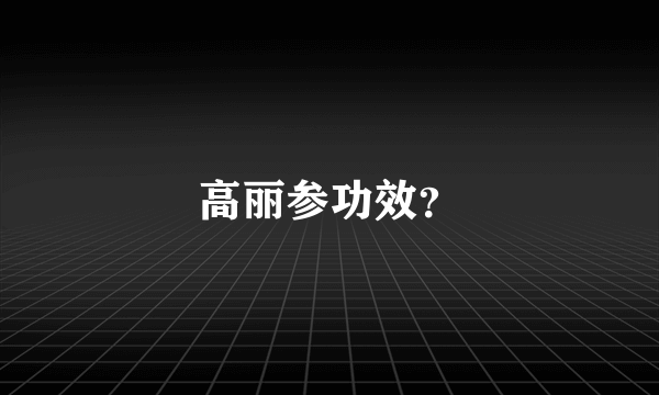 高丽参功效？