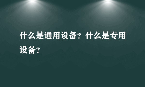 什么是通用设备？什么是专用设备？