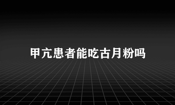 甲亢患者能吃古月粉吗