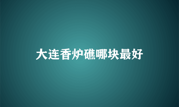 大连香炉礁哪块最好