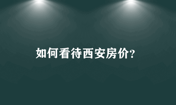 如何看待西安房价？