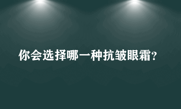 你会选择哪一种抗皱眼霜？