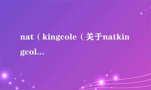 nat（kingcole（关于natkingcole的简介））