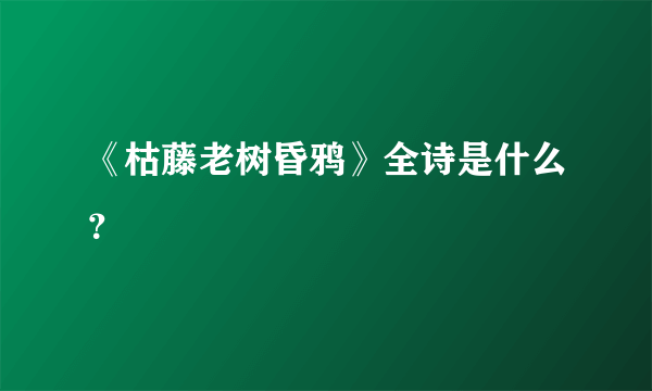 《枯藤老树昏鸦》全诗是什么？